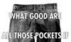 What good are all those pockets if you have nothing left to put in them?